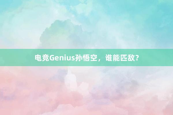 电竞Genius孙悟空，谁能匹敌？