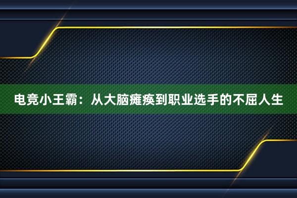 电竞小王霸：从大脑瘫痪到职业选手的不屈人生