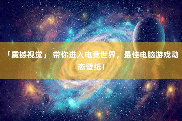 「震撼视觉」 带你进入电竞世界，最佳电脑游戏动态壁纸！