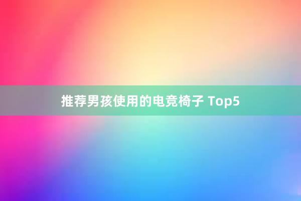 推荐男孩使用的电竞椅子 Top5