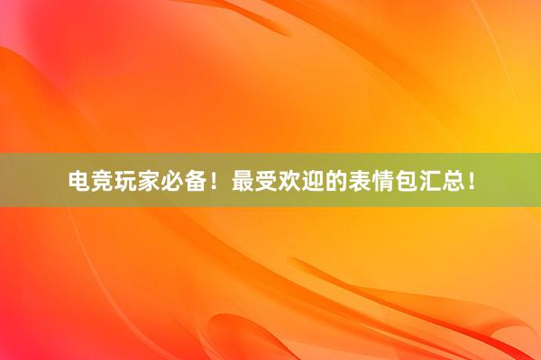 电竞玩家必备！最受欢迎的表情包汇总！