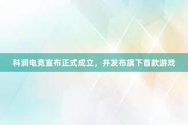 科润电竞宣布正式成立，并发布旗下首款游戏