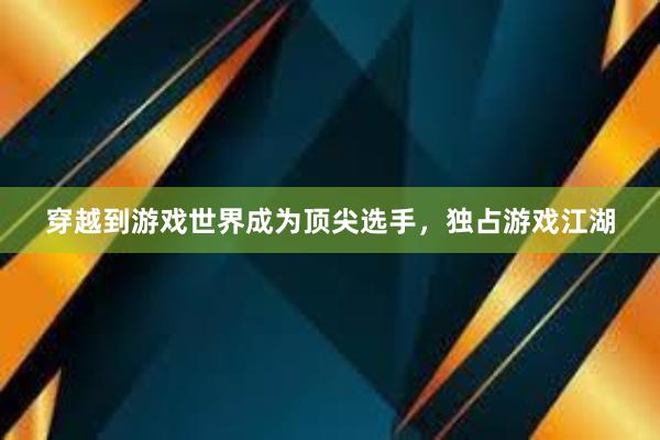 穿越到游戏世界成为顶尖选手，独占游戏江湖