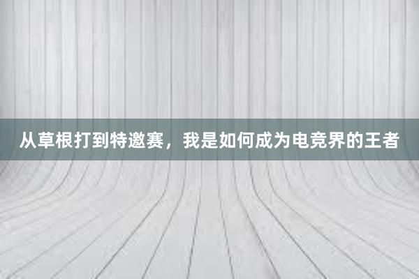 从草根打到特邀赛，我是如何成为电竞界的王者