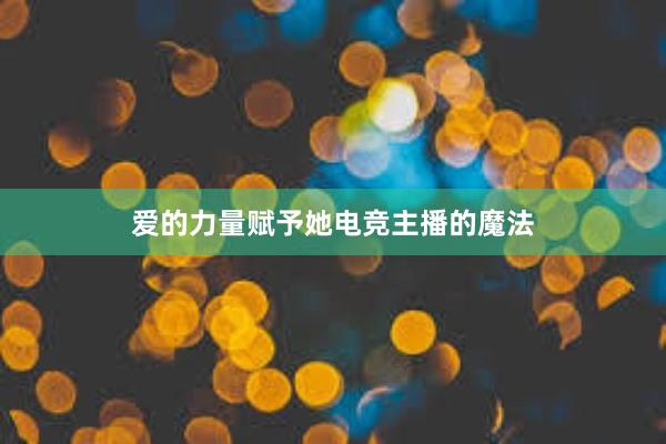 爱的力量赋予她电竞主播的魔法