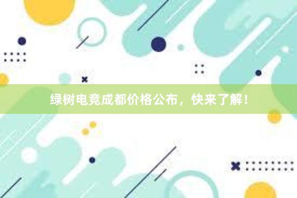 绿树电竞成都价格公布，快来了解！