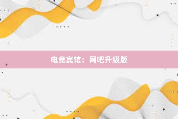 电竞宾馆：网吧升级版