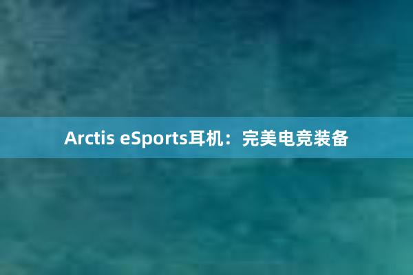 Arctis eSports耳机：完美电竞装备