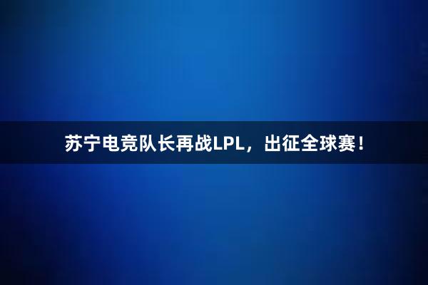 苏宁电竞队长再战LPL，出征全球赛！