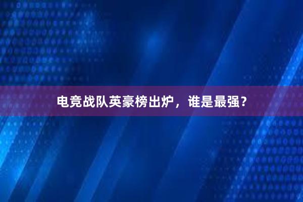 电竞战队英豪榜出炉，谁是最强？