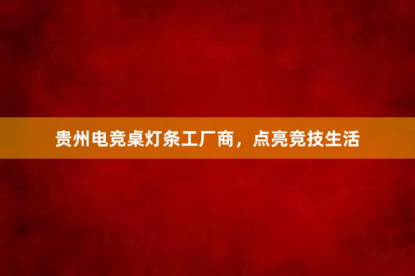 贵州电竞桌灯条工厂商，点亮竞技生活