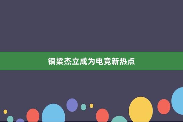 铜梁杰立成为电竞新热点