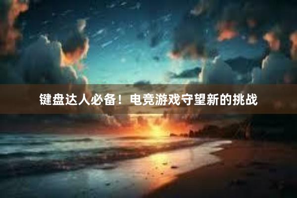 键盘达人必备！电竞游戏守望新的挑战