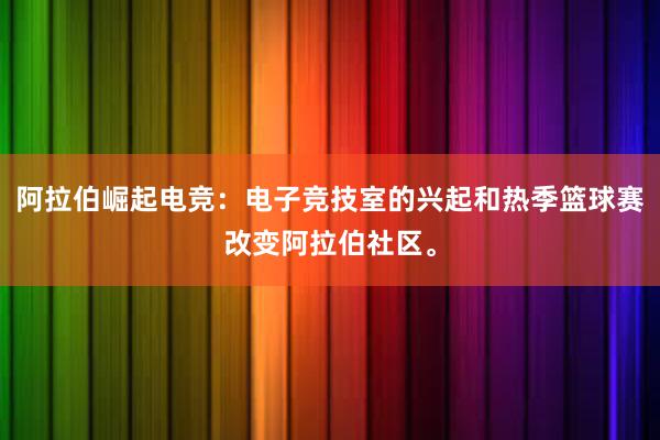 阿拉伯崛起电竞：电子竞技室的兴起和热季篮球赛改变阿拉伯社区。