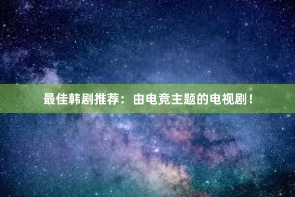 最佳韩剧推荐：由电竞主题的电视剧！